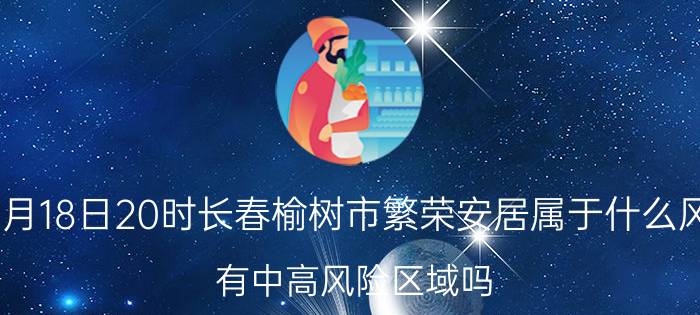 截止今日07月18日20时长春榆树市繁荣安居属于什么风险等级地区 有中高风险区域吗 出现风险区多久才会解封恢复正常出行上班上课